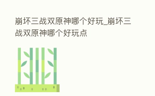 崩壞三戰雙原神哪個好玩_崩壞三戰雙原神哪個好玩點