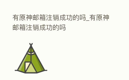 有原神郵箱注銷成功的嗎_有原神郵箱注銷成功的嗎