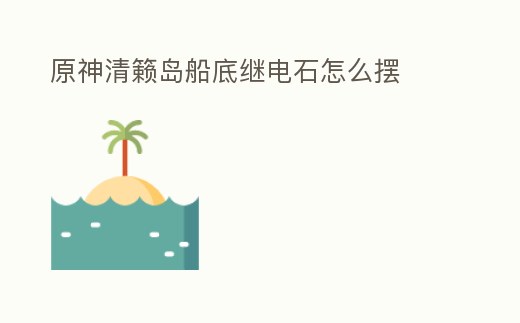 原神清籟島船底繼電石怎么擺