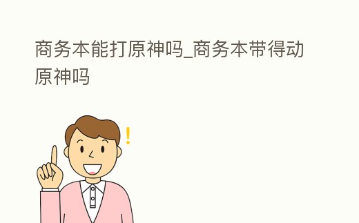 商務本能打原神嗎_商務本帶得動原神嗎