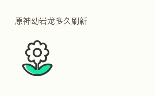 原神幼巖龍多久刷新