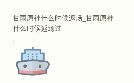 甘雨原神什么時候返場_甘雨原神什么時候返場過