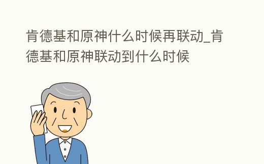 肯德基和原神什么時候再聯動_肯德基和原神聯動到什么時候
