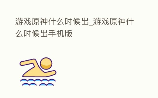游戲原神什么時候出_游戲原神什么時候出手機版