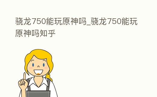 驍龍750能玩原神嗎_驍龍750能玩原神嗎知乎