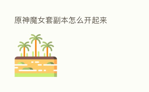 原神魔女套副本怎么開起來