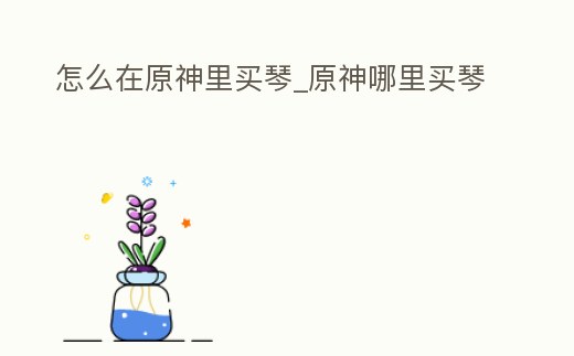 怎么在原神里買琴_原神哪里買琴