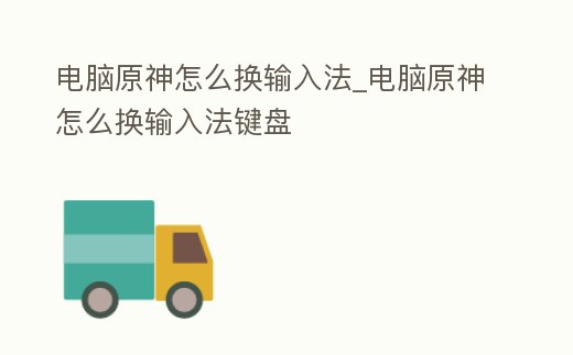 電腦原神怎么換輸入法_電腦原神怎么換輸入法鍵盤