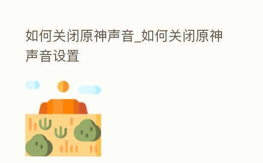 如何關閉原神聲音_如何關閉原神聲音設置