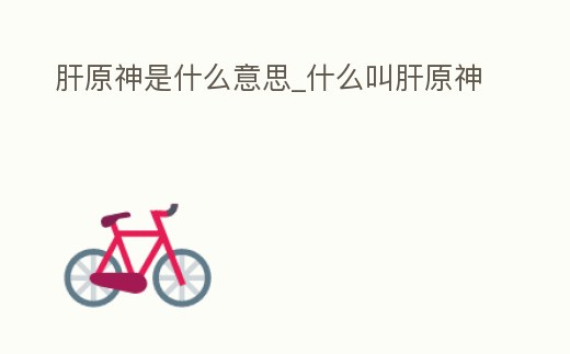 肝原神是什么意思_什么叫肝原神