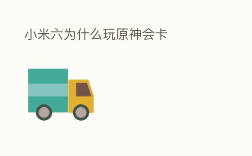 小米六為什么玩原神會卡