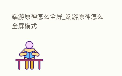 端游原神怎么全屏_端游原神怎么全屏模式