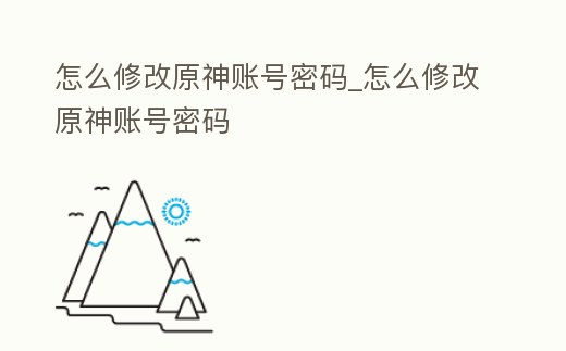 怎么修改原神賬號密碼_怎么修改原神賬號密碼