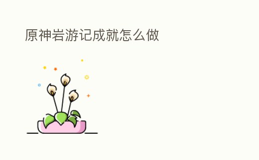 原神巖游記成就怎么做