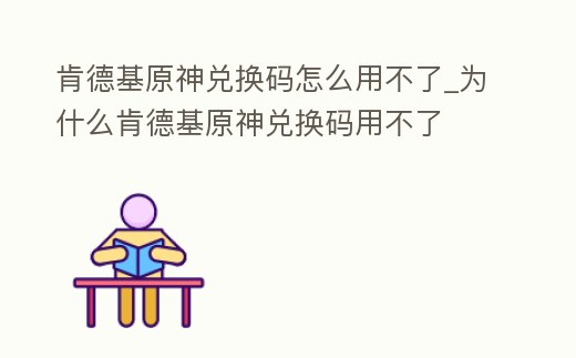 肯德基原神兌換碼怎么用不了_為什么肯德基原神兌換碼用不了