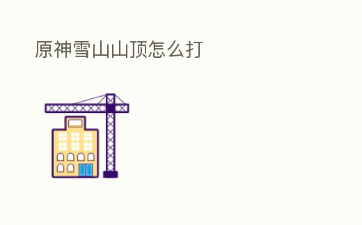 原神雪山山頂怎么打