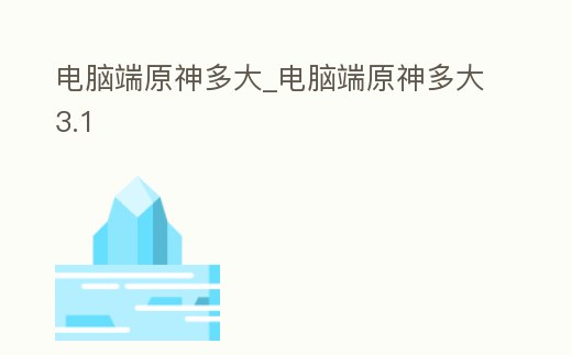 電腦端原神多大_電腦端原神多大3.1