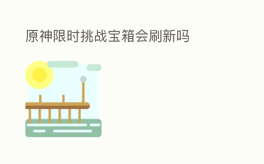 原神限時挑戰寶箱會刷新嗎