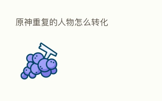 原神重復的人物怎么轉化
