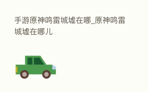 手游原神鳴雷城墟在哪_原神鳴雷城墟在哪兒
