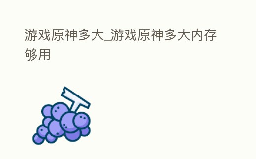 游戲原神多大_游戲原神多大內(nèi)存夠用