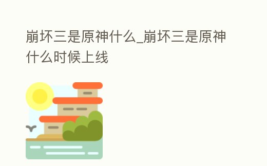 崩壞三是原神什么_崩壞三是原神什么時候上線