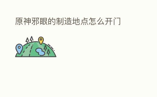 原神邪眼的制造地點怎么開門