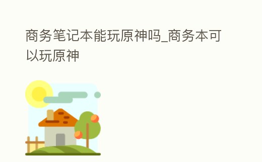 商務筆記本能玩原神嗎_商務本可以玩原神