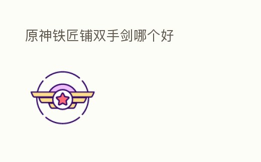 原神鐵匠鋪雙手劍哪個好