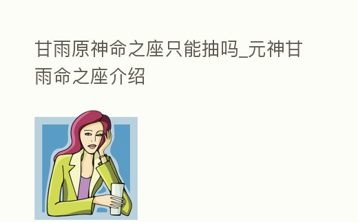 甘雨原神命之座只能抽嗎_元神甘雨命之座介紹