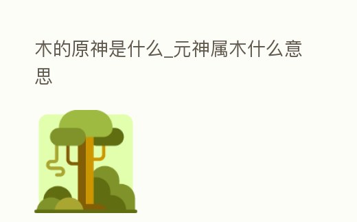 木的原神是什么_元神屬木什么意思