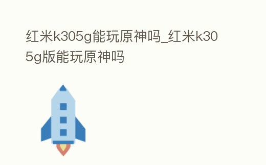 紅米k305g能玩原神嗎_紅米k30 5g版能玩原神嗎
