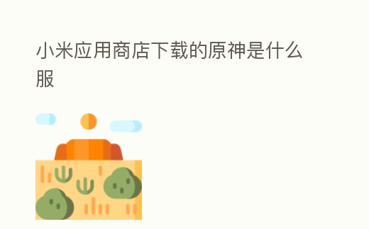 小米應用商店下載的原神是什么服