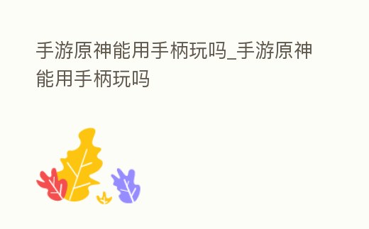 手游原神能用手柄玩嗎_手游原神能用手柄玩嗎
