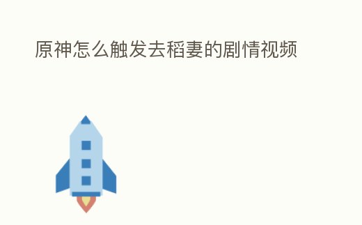 原神怎么觸發(fā)去稻妻的劇情視頻