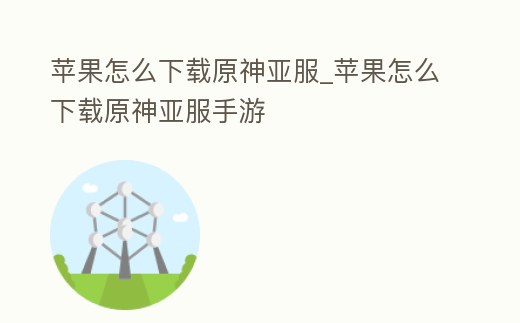 蘋果怎么下載原神亞服_蘋果怎么下載原神亞服手游
