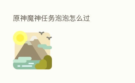 原神魔神任務(wù)泡泡怎么過(guò)