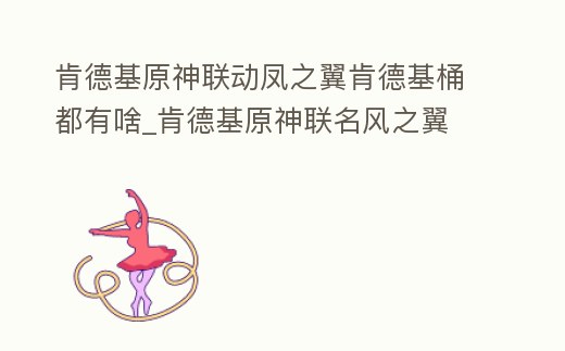 肯德基原神聯動鳳之翼肯德基桶都有啥_肯德基原神聯名風之翼