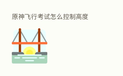 原神飛行考試怎么控制高度