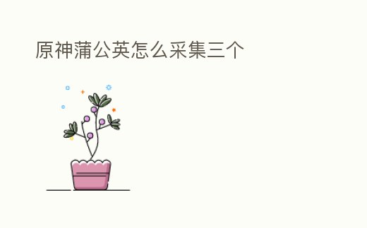 原神蒲公英怎么采集三個(gè)