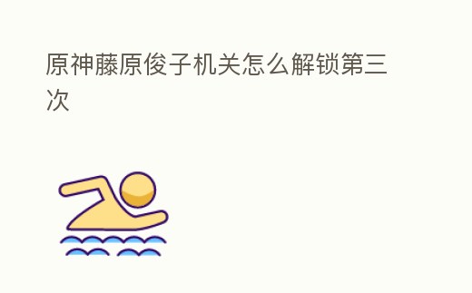 原神藤原俊子機關怎么解鎖第三次