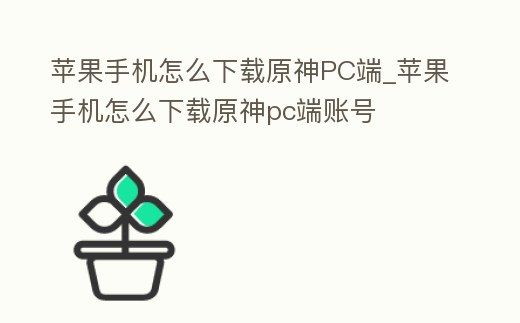 蘋果手機怎么下載原神PC端_蘋果手機怎么下載原神pc端賬號