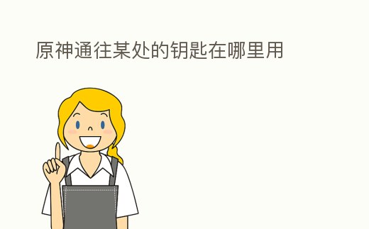 原神通往某處的鑰匙在哪里用