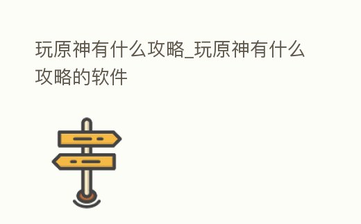 玩原神有什么攻略_玩原神有什么攻略的軟件