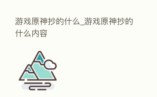 游戲原神抄的什么_游戲原神抄的什么內(nèi)容
