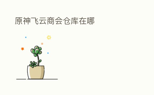 原神飛云商會倉庫在哪