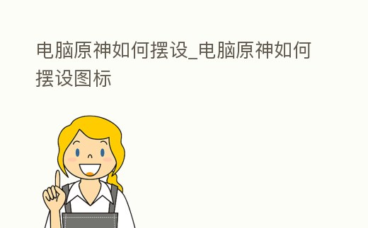 電腦原神如何擺設_電腦原神如何擺設圖標