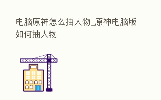 電腦原神怎么抽人物_原神電腦版如何抽人物