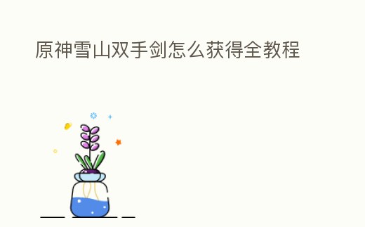 原神雪山雙手劍怎么獲得全教程