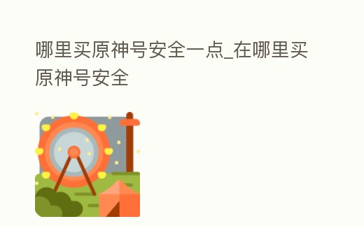 哪里買原神號安全一點_在哪里買原神號安全